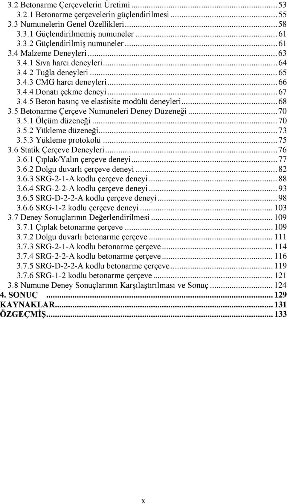 .. 68 3.5 Betonarme Çerçeve Numuneleri Deney Düzeneği... 70 3.5.1 Ölçüm düzeneği... 70 3.5.2 Yükleme düzeneği... 73 3.5.3 Yükleme protokolü... 75 3.6 Statik Çerçeve Deneyleri... 76 3.6.1 Çıplak/Yalın çerçeve deneyi.