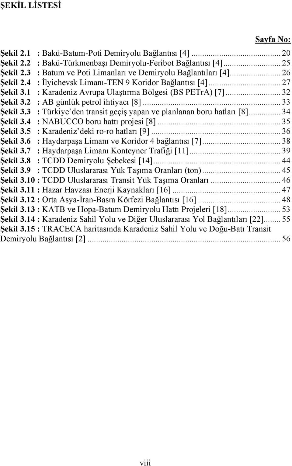 .. 32 Şekil 3.2 : AB günlük petrol ihtiyacı [8]... 33 Şekil 3.3 : Türkiye den transit geçiş yapan ve planlanan boru hatları [8]... 34 Şekil 3.4 : NABUCCO boru hattı projesi [8]... 35 Şekil 3.