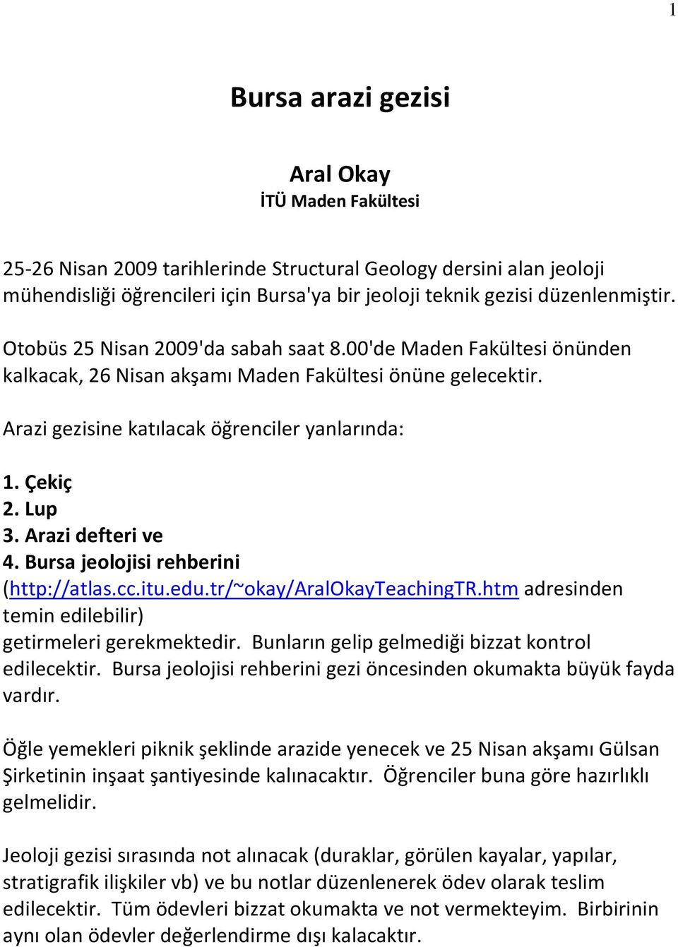 Çekiç 2. Lup 3. Arazi defteri ve 4. Bursa jeolojisi rehberini (http://atlas.cc.itu.edu.tr/~okay/aralokayteachingtr.htm adresinden temin edilebilir) getirmeleri gerekmektedir.