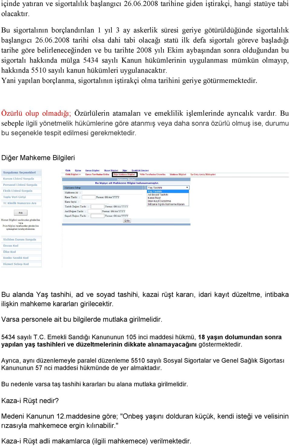 2008 tarihi olsa dahi tabi olacağı statü ilk defa sigortalı göreve başladığı tarihe göre belirleneceğinden ve bu tarihte 2008 yılı Ekim aybaşından sonra olduğundan bu sigortalı hakkında mülga 5434