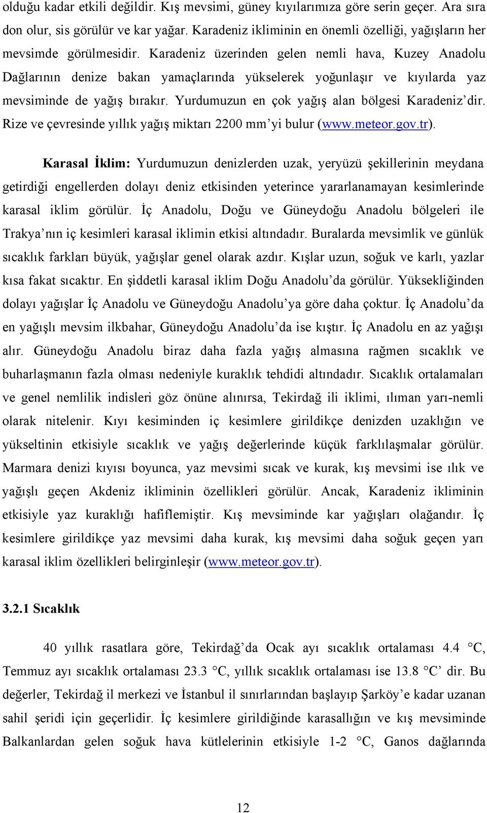 Karadeniz üzerinden gelen nemli hava, Kuzey Anadolu Dağlarının denize bakan yamaçlarında yükselerek yoğunlaşır ve kıyılarda yaz mevsiminde de yağış bırakır.