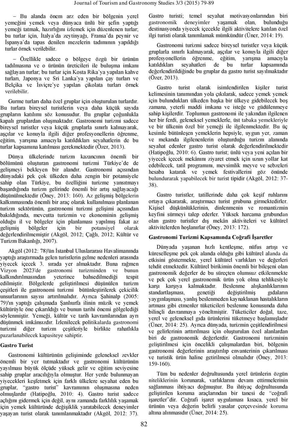 Özellikle sadece o bölgeye özgü bir ürünün tadılmasına ve o ürünün üreticileri ile buluşma imkanı sağlayan turlar; bu turlar için Kosta Rika ya yapılan kahve turları, Japonya ve Sri Lanka ya yapılan