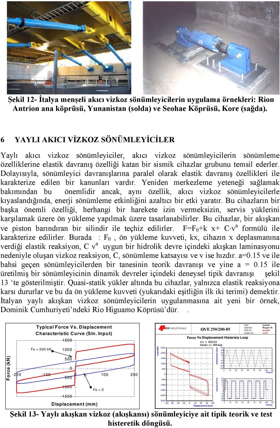 Dolayısıyla, sönümleyici davranışlarına paralel olarak elastik davranış özellikleri ile karakterize edilen bir kanunları vardır.