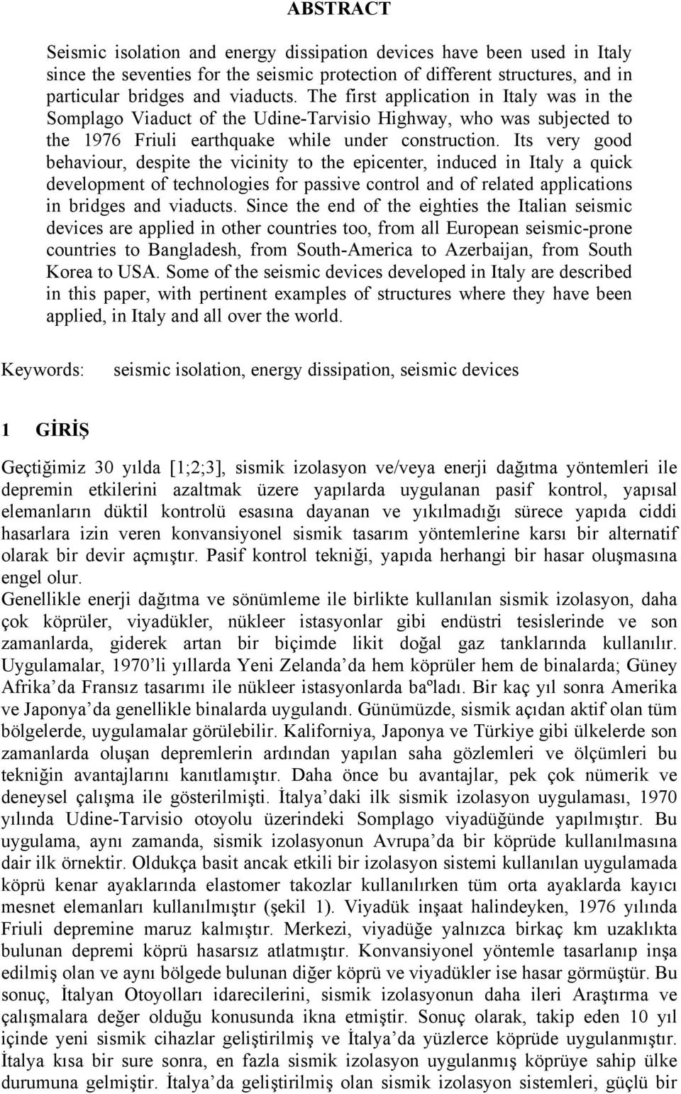 Its very good behaviour, despite the vicinity to the epicenter, induced in Italy a quick development of technologies for passive control and of related applications in bridges and viaducts.