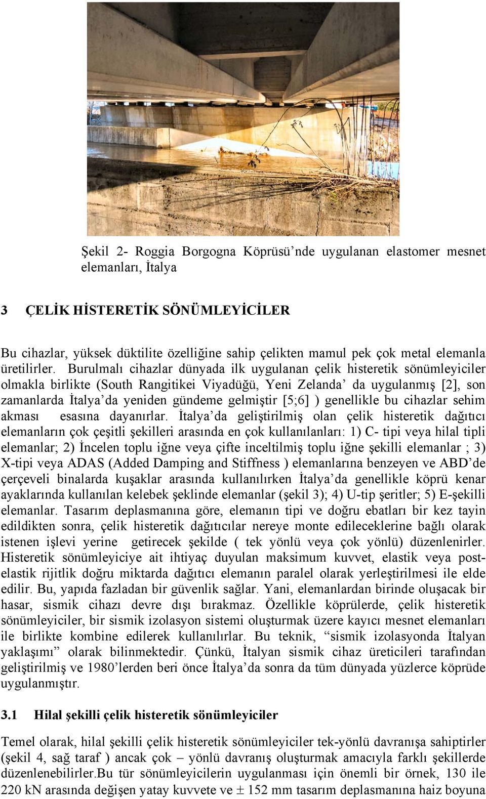 Burulmalı cihazlar dünyada ilk uygulanan çelik histeretik sönümleyiciler olmakla birlikte (South Rangitikei Viyadüğü, Yeni Zelanda da uygulanmış [2], son zamanlarda İtalya da yeniden gündeme