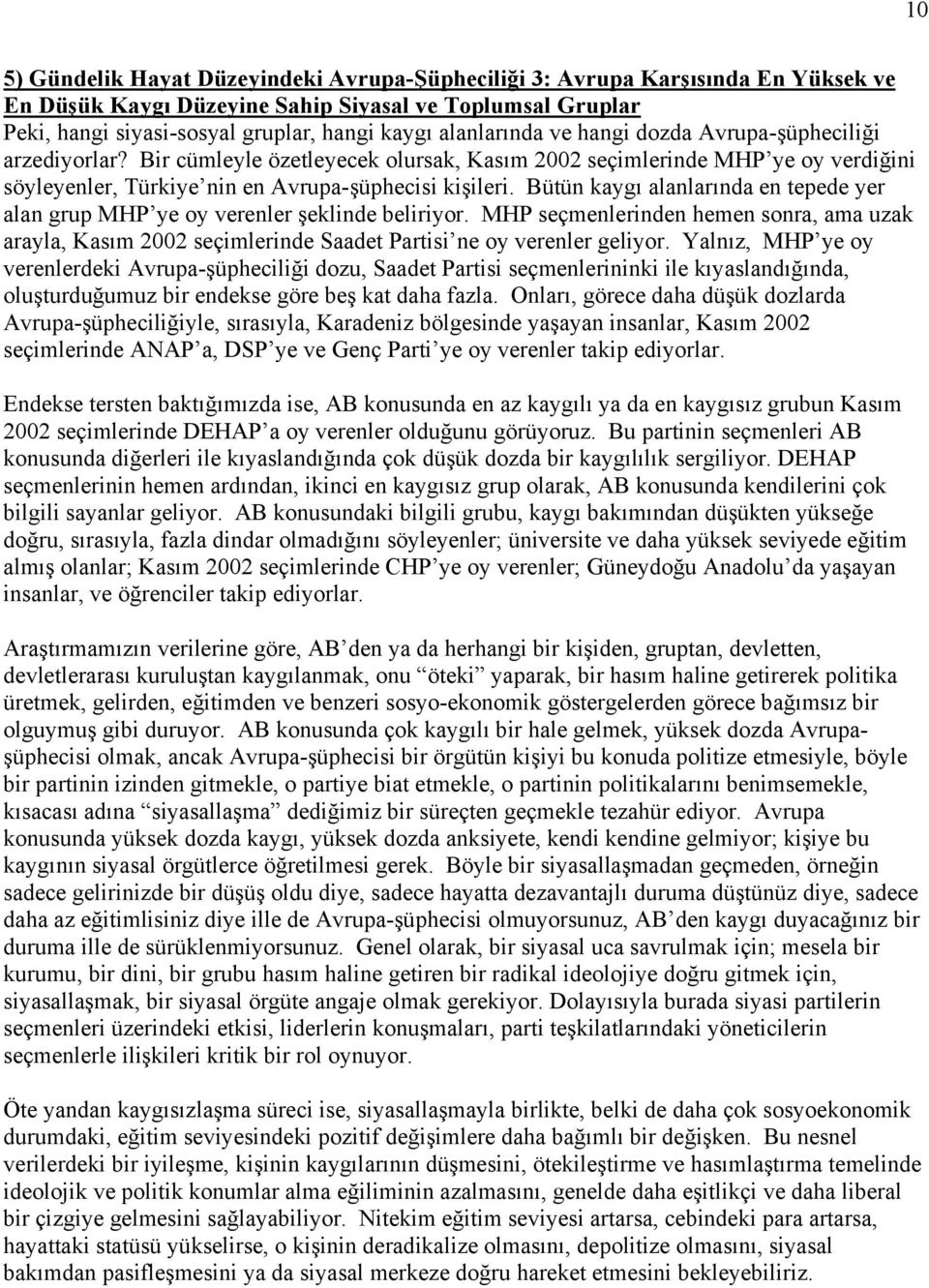 Bütün kaygı alanlarında en tepede yer alan grup MHP ye oy verenler şeklinde beliriyor. MHP seçmenlerinden hemen sonra, ama uzak arayla, Kasım 2002 seçimlerinde Saadet Partisi ne oy verenler geliyor.