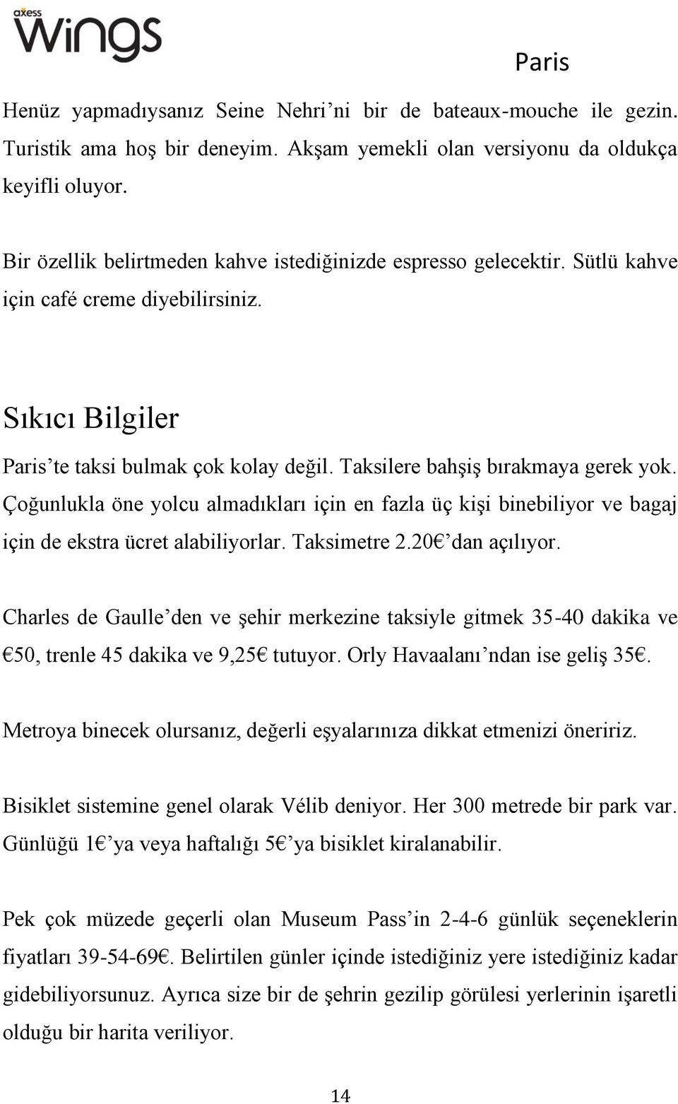 Taksilere bahşiş bırakmaya gerek yok. Çoğunlukla öne yolcu almadıkları için en fazla üç kişi binebiliyor ve bagaj için de ekstra ücret alabiliyorlar. Taksimetre 2.20 dan açılıyor.