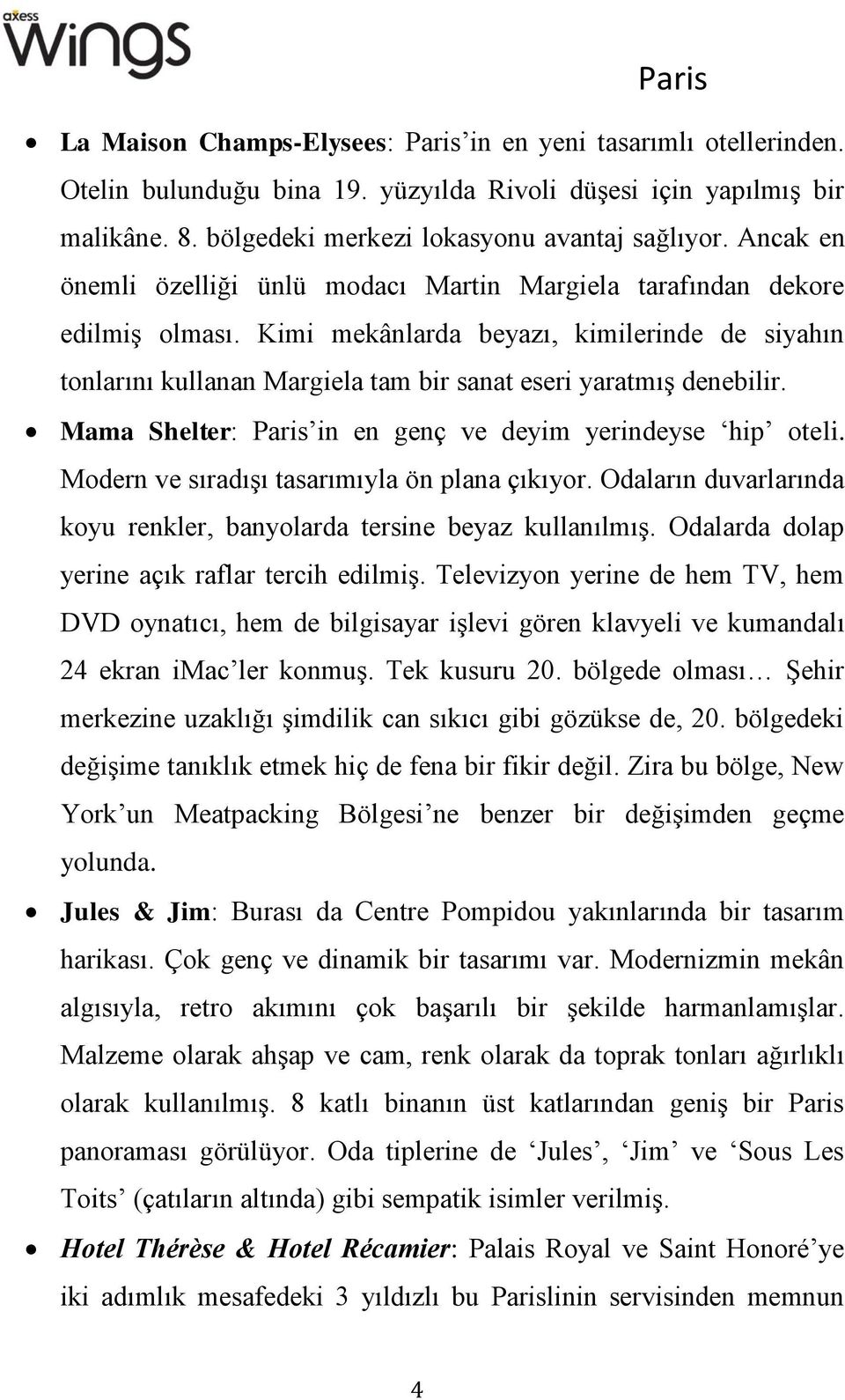 Kimi mekânlarda beyazı, kimilerinde de siyahın tonlarını kullanan Margiela tam bir sanat eseri yaratmış denebilir. Mama Shelter: Paris in en genç ve deyim yerindeyse hip oteli.