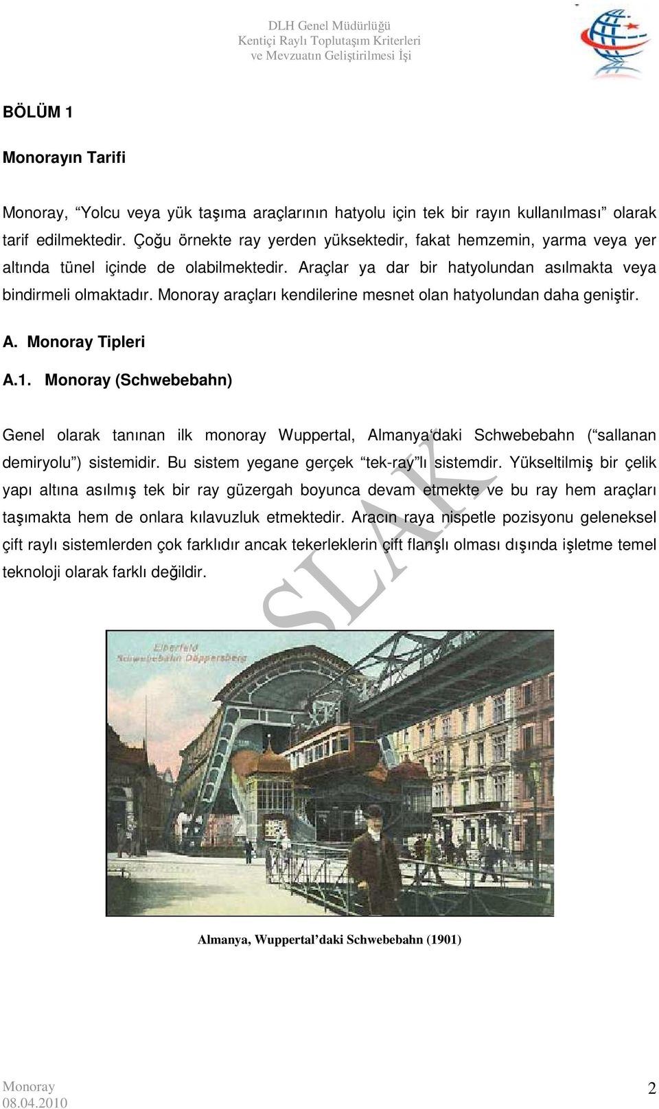 araçları kendilerine mesnet olan hatyolundan daha geniştir. A. Tipleri A.1. (Schwebebahn) Genel olarak tanınan ilk monoray Wuppertal, Almanya daki Schwebebahn ( sallanan demiryolu ) sistemidir.