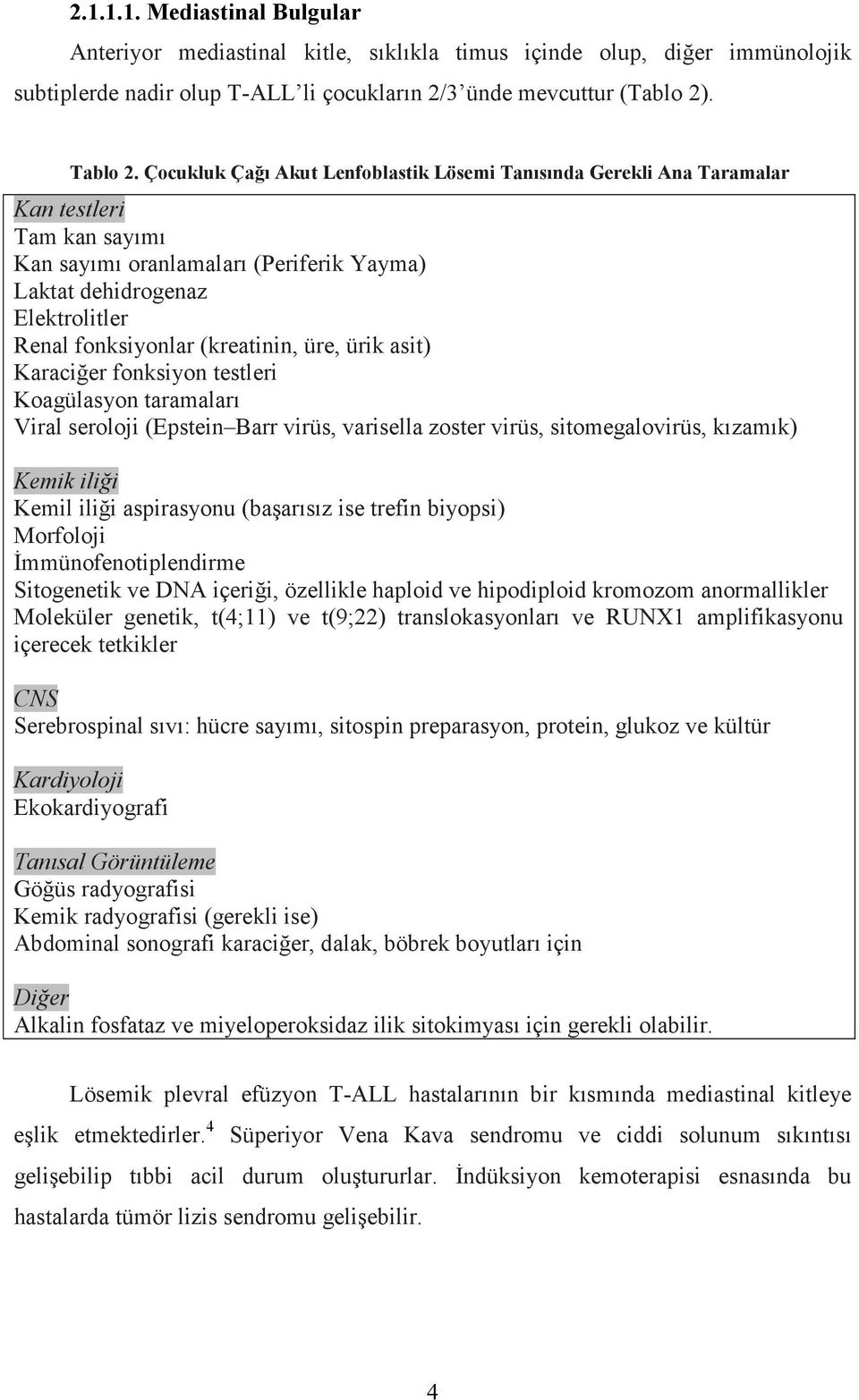 (kreatinin, üre, ürik asit) Karaciğer fonksiyon testleri Koagülasyon taramaları Viral seroloji (Epstein Barr virüs, varisella zoster virüs, sitomegalovirüs, kızamık) Kemik iliği Kemil iliği