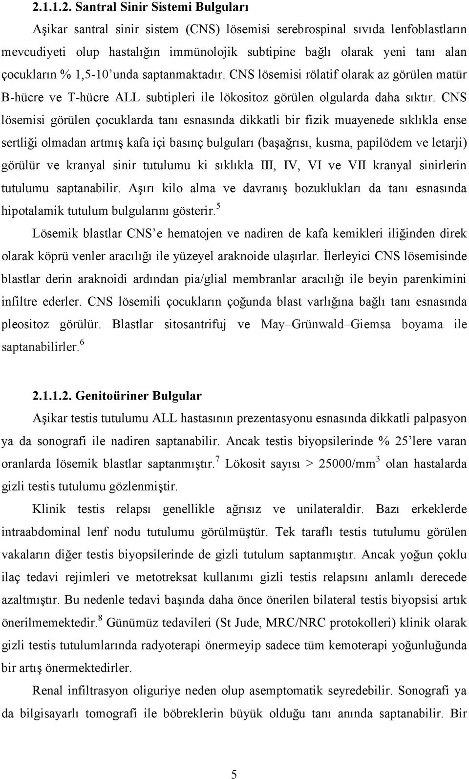 CNS lösemisi görülen çocuklarda tanı esnasında dikkatli bir fizik muayenede sıklıkla ense sertliği olmadan artmış kafa içi basınç bulguları (başağrısı, kusma, papilödem ve letarji) görülür ve kranyal