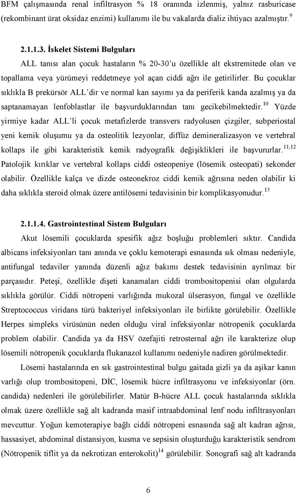 Bu çocuklar sıklıkla B prekürsör ALL dir ve normal kan sayımı ya da periferik kanda azalmış ya da saptanamayan lenfoblastlar ile başvurduklarından tanı gecikebilmektedir.