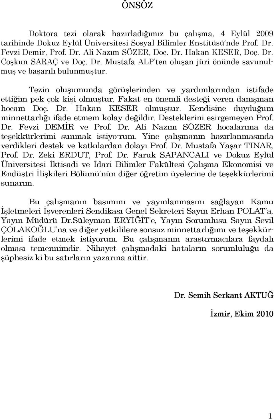 Fakat en önemli desteği veren danışman hocam Doç. Dr. Hakan KESER olmuştur. Kendisine duyduğum minnettarlığı ifade etmem kolay değildir. Desteklerini esirgemeyen Prof. Dr. Fevzi DEMĐR ve Prof. Dr. Ali Nazım SÖZER hocalarıma da teşekkürlerimi sunmak istiyo-rum.