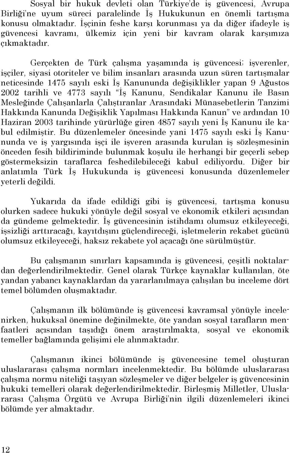 Gerçekten de Türk çalışma yaşamında iş güvencesi; işverenler, işçiler, siyasi otoriteler ve bilim insanları arasında uzun süren tartışmalar neticesinde 1475 sayılı eski Đş Kanununda değişiklikler