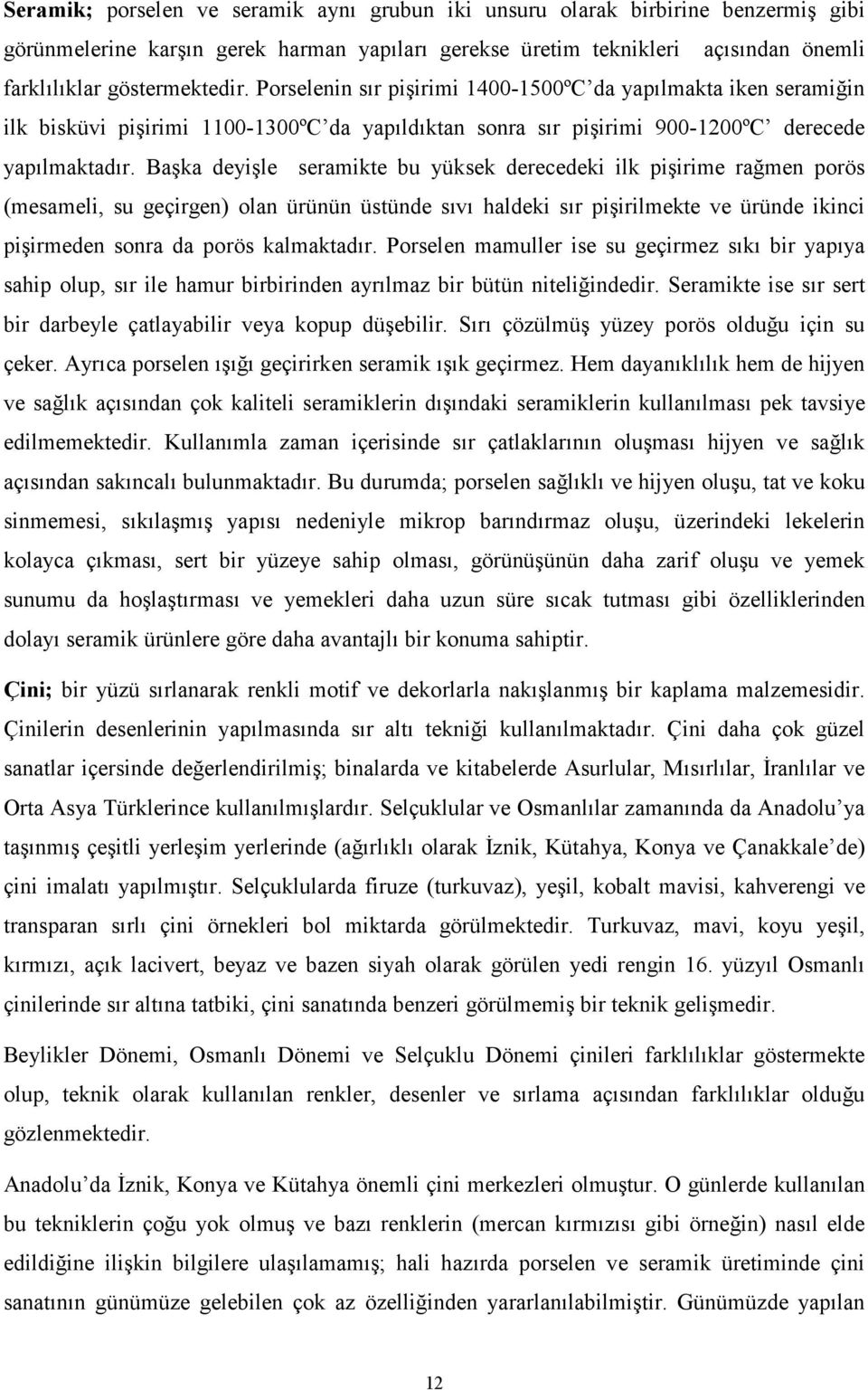 Başka deyişle seramikte bu yüksek derecedeki ilk pişirime rağmen porös (mesameli, su geçirgen) olan ürünün üstünde sıvı haldeki sır pişirilmekte ve üründe ikinci pişirmeden sonra da porös kalmaktadır.