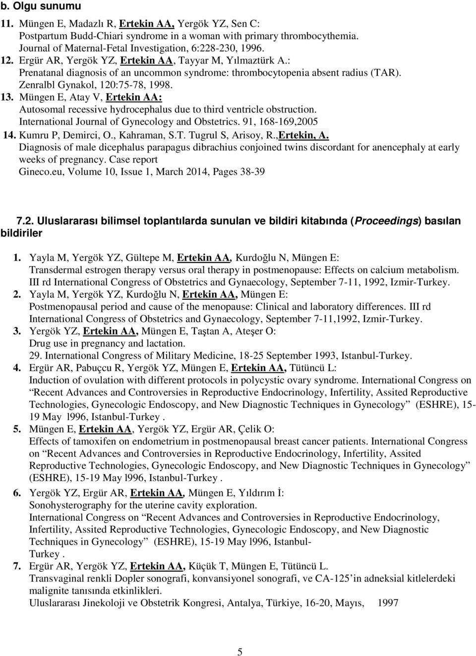 Müngen E, Atay V, Ertekin AA: Autosomal recessive hydrocephalus due to third ventricle obstruction. International Journal of Gynecology and Obstetrics. 91, 168-169,2005 14. Kumru P, Demirci, O.