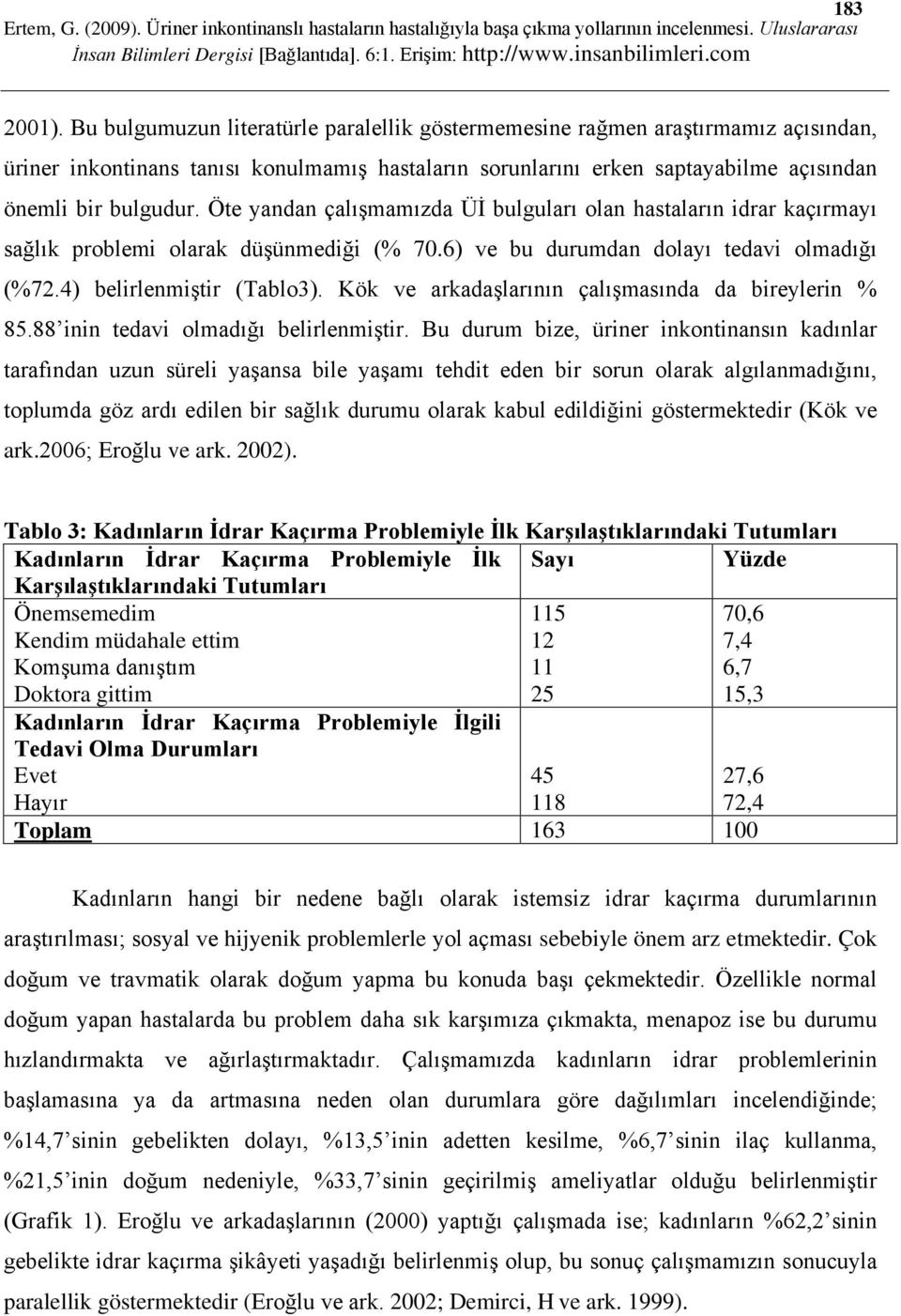 Öte yandan çalışmamızda Üİ bulguları olan hastaların idrar kaçırmayı sağlık problemi olarak düşünmediği (% 70.6) ve bu durumdan dolayı tedavi olmadığı (%72.4) belirlenmiştir (Tablo3).