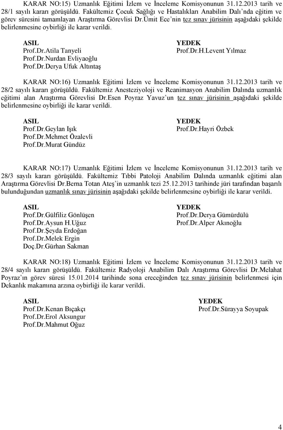 Ümit Ece nin tez sınav jürisinin aşağıdaki şekilde belirlenmesine oybirliği ile karar verildi. Prof.Dr.Atila Tanyeli Prof.Dr.Nurdan Evliyaoğlu Prof.Dr.Derya Ufuk Altıntaş Prof.Dr.H.