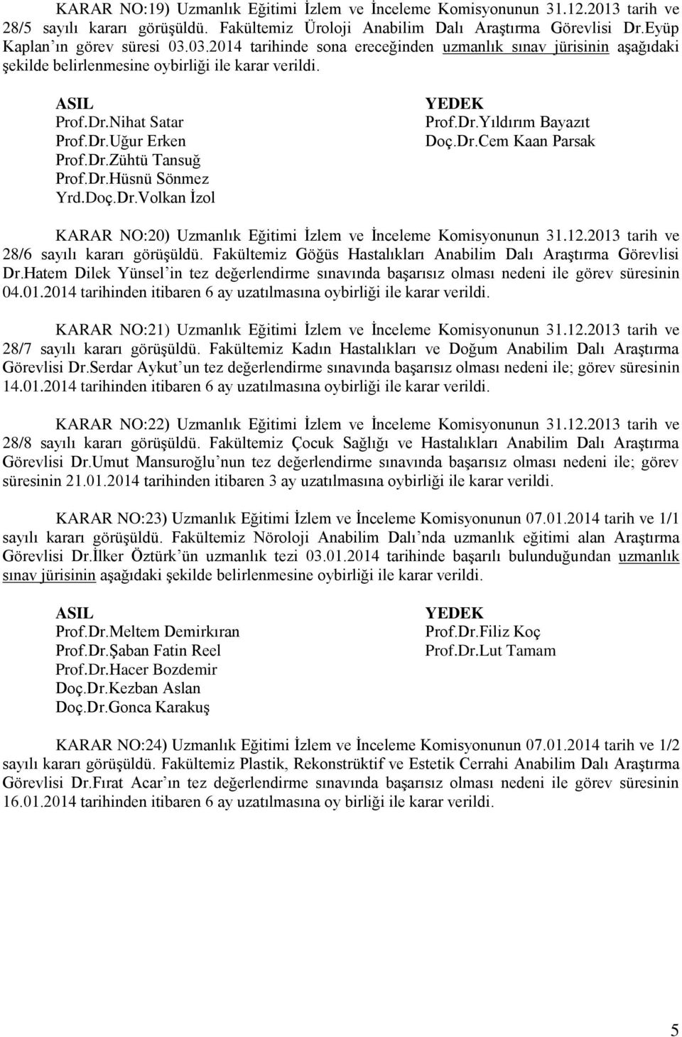 Doç.Dr.Volkan İzol Prof.Dr.Yıldırım Bayazıt Doç.Dr.Cem Kaan Parsak KARAR NO:20) Uzmanlık Eğitimi İzlem ve İnceleme Komisyonunun 31.12.2013 tarih ve 28/6 sayılı kararı görüşüldü.