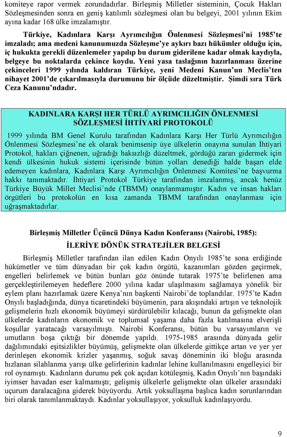 Türkiye, Kadınlara Karşı Ayrımcılığın Önlenmesi Sözleşmesi ni 1985 te imzaladı; ama medeni kanunumuzda Sözleşme ye aykırı bazı hükümler olduğu için, iç hukukta gerekli düzenlemeler yapılıp bu durum