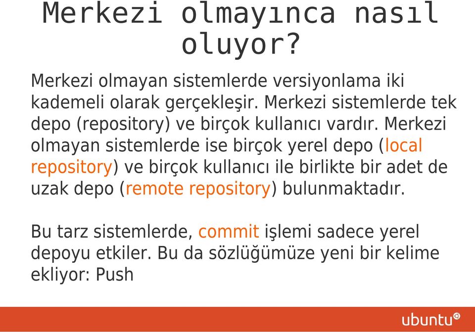 Merkezi olmayan sistemlerde ise birçok yerel depo (local repository) ve birçok kullanıcı ile birlikte bir adet