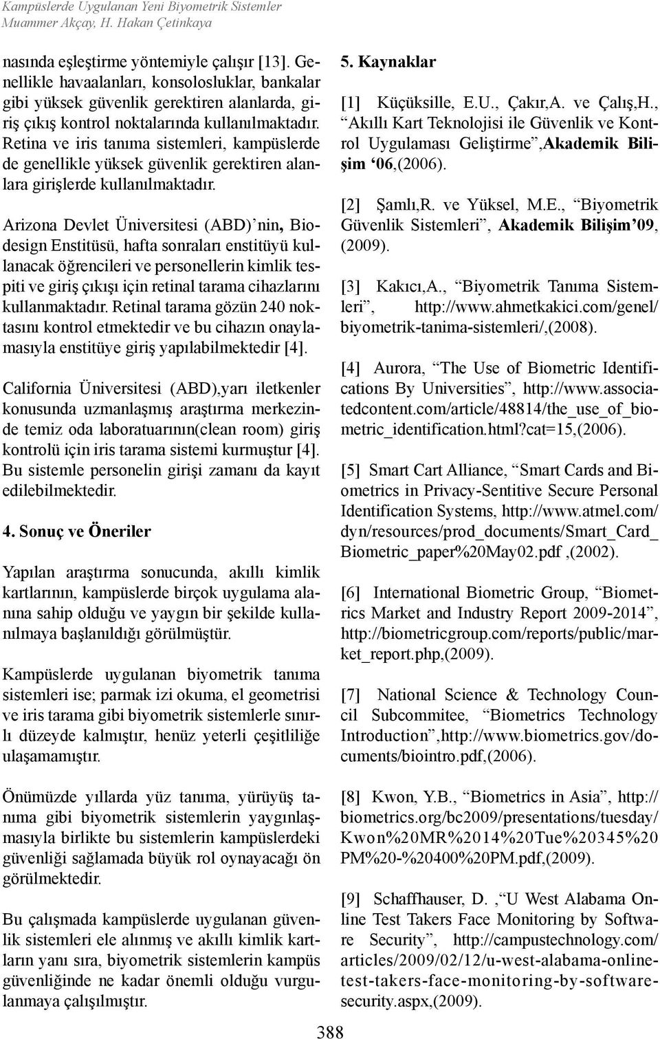 Retina ve iris tanıma sistemleri, kampüslerde de genellikle yüksek güvenlik gerektiren alanlara girişlerde kullanılmaktadır.