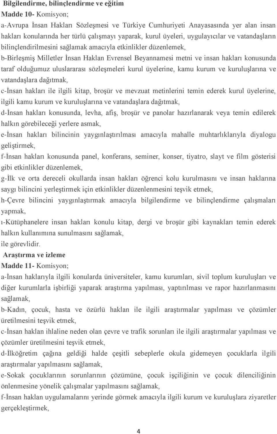 olduğumuz uluslararası sözleşmeleri kurul üyelerine, kamu kurum ve kuruluşlarına ve vatandaşlara dağıtmak, c-insan hakları ile ilgili kitap, broşür ve mevzuat metinlerini temin ederek kurul