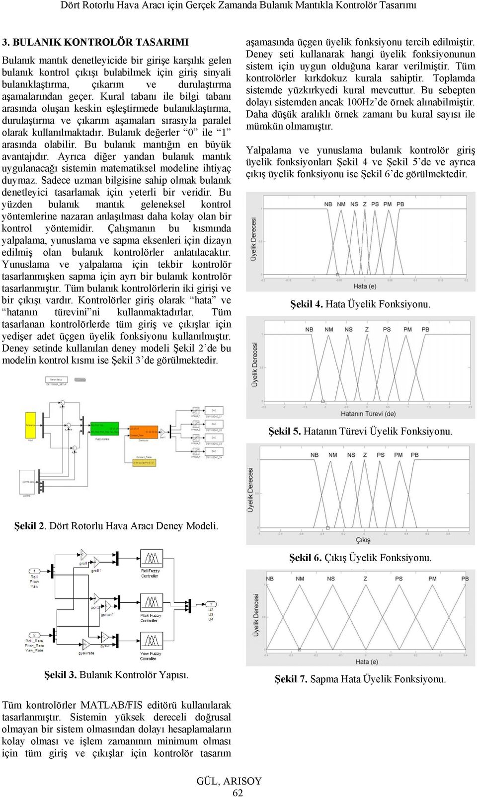 Bu bulanık mantığın en büük avantajıdır Arıca diğer andan bulanık mantık ugulanacağı sistemin matematiksel modeline ihtiaç dumaz Sadece uzman bilgisine sahip olmak bulanık denetleici tasarlamak için