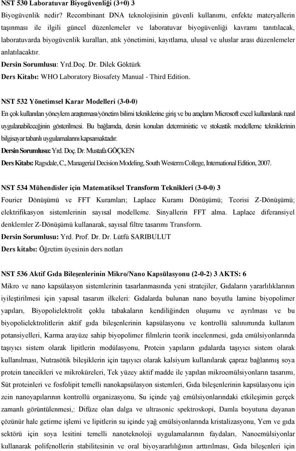 kuralları, atık yönetimini, kayıtlama, ulusal ve uluslar arası düzenlemeler anlatılacaktır. Dersin Sorumlusu: Yrd.Doç. Dr. Dilek Göktürk Ders Kitabı: WHO Laboratory Biosafety Manual - Third Edition.