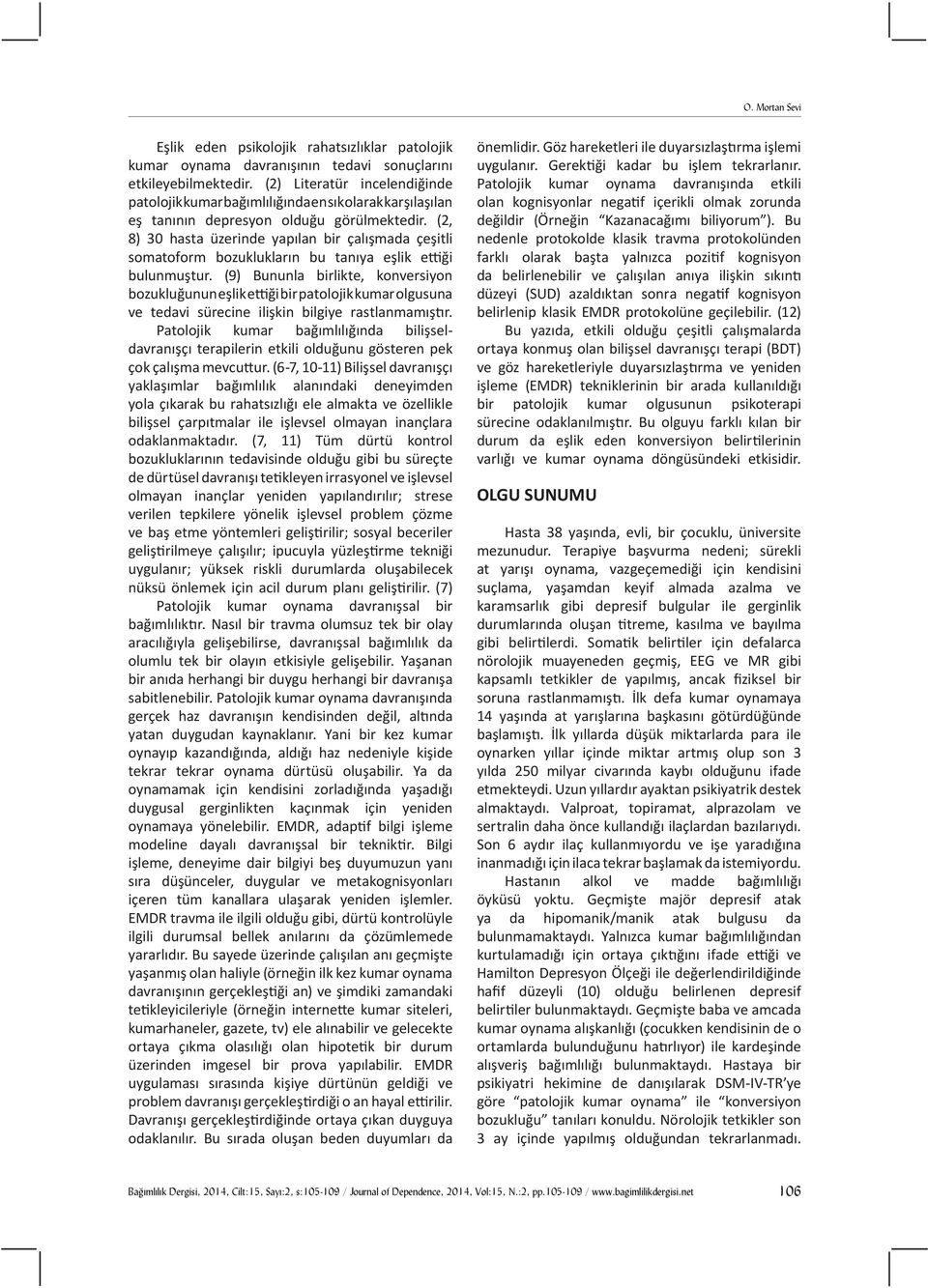 (2, 8) 30 hasta üzerinde yapılan bir çalışmada çeşitli somatoform bozuklukların bu tanıya eşlik ettiği bulunmuştur.