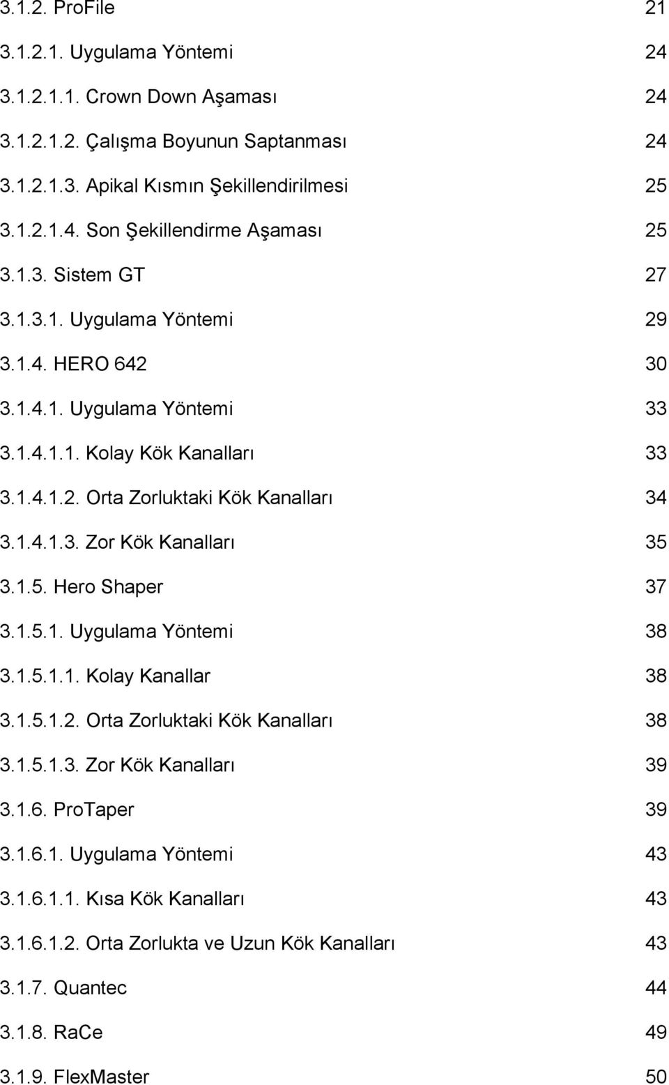 1.5. Hero Shaper 37 3.1.5.1. Uygulama Yöntemi 38 3.1.5.1.1. Kolay Kanallar 38 3.1.5.1.2. Orta Zorluktaki Kök Kanalları 38 3.1.5.1.3. Zor Kök Kanalları 39 3.1.6. ProTaper 39 3.1.6.1. Uygulama Yöntemi 43 3.