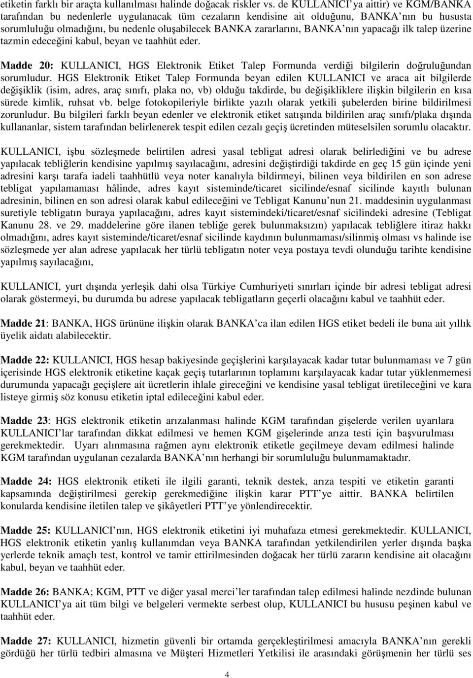 BANKA nın yapacağı ilk talep üzerine tazmin edeceğini kabul, beyan ve taahhüt eder. Madde 20: KULLANICI, HGS Elektronik Etiket Talep Formunda verdiği bilgilerin doğruluğundan sorumludur.