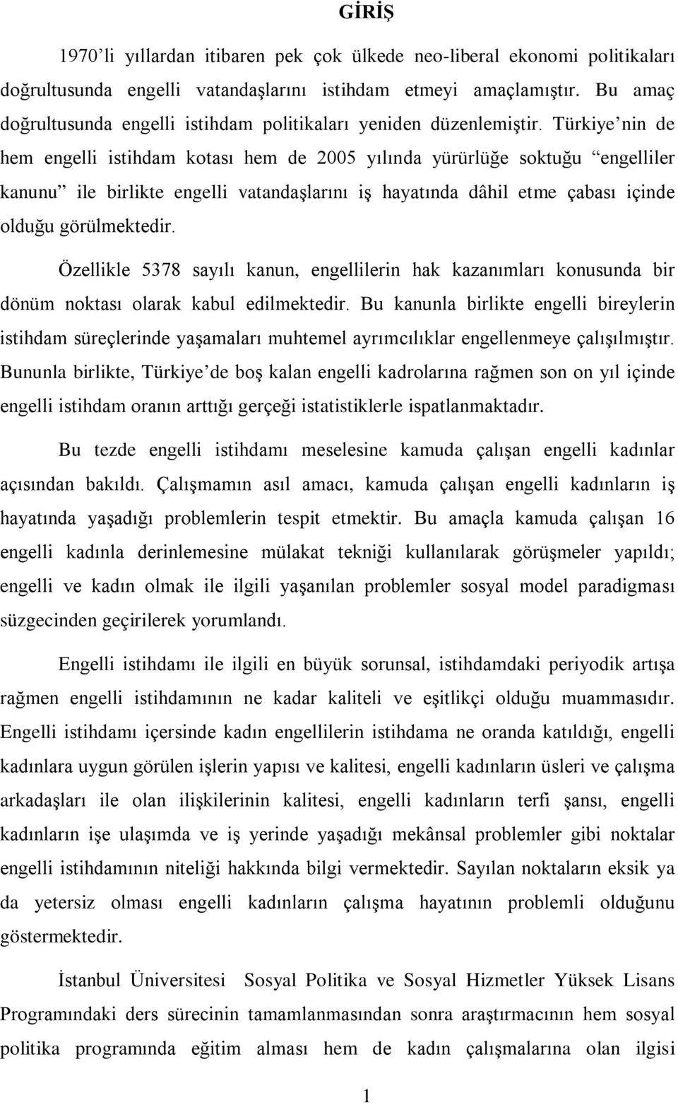 Türkiye nin de hem engelli istihdam kotası hem de 2005 yılında yürürlüğe soktuğu engelliler kanunu ile birlikte engelli vatandaşlarını iş hayatında dâhil etme çabası içinde olduğu görülmektedir.