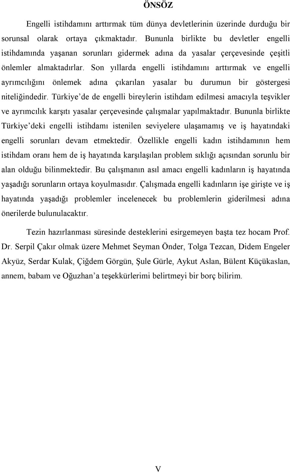 Son yıllarda engelli istihdamını arttırmak ve engelli ayrımcılığını önlemek adına çıkarılan yasalar bu durumun bir göstergesi niteliğindedir.