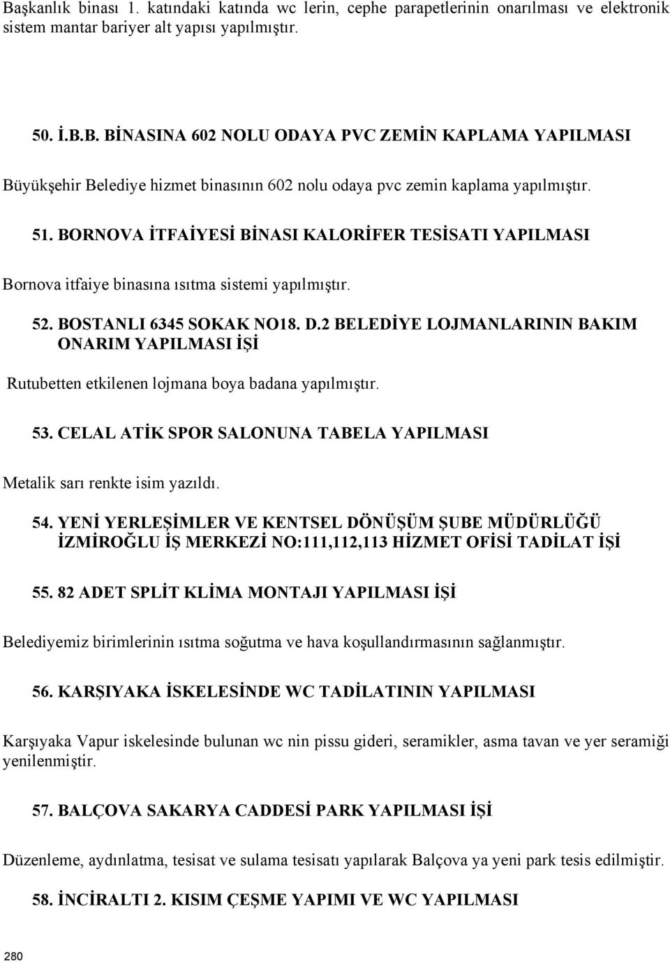 2 BELEDİYE LOJMANLARININ BAKIM ONARIM YAPILMASI İŞİ Rutubetten etkilenen lojmana boya badana yapılmıştır. 53. CELAL ATİK SPOR SALONUNA TABELA YAPILMASI Metalik sarı renkte isim yazıldı. 54.