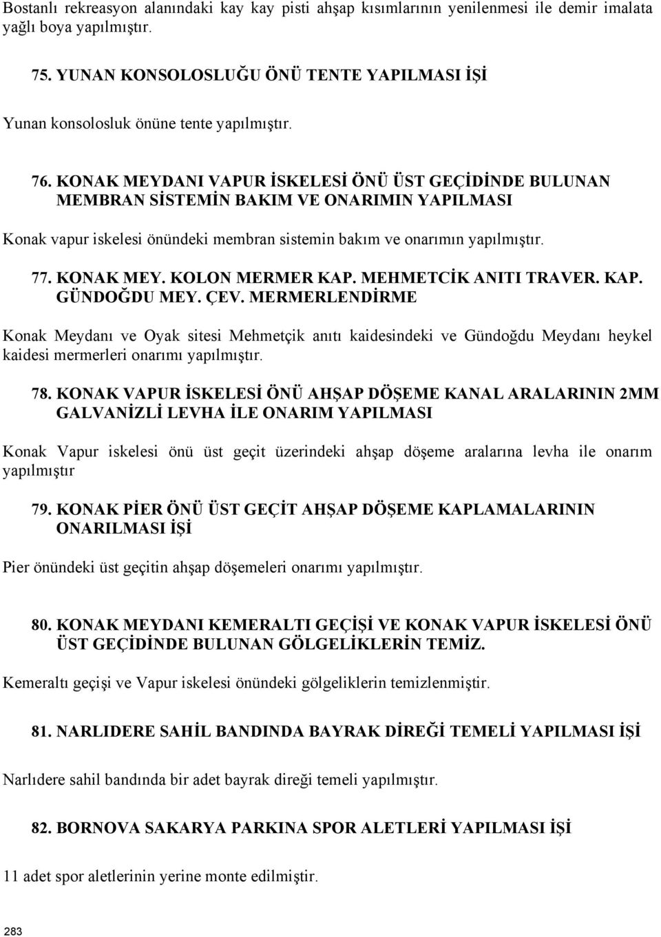 KONAK MEYDANI VAPUR İSKELESİ ÖNÜ ÜST GEÇİDİNDE BULUNAN MEMBRAN SİSTEMİN BAKIM VE ONARIMIN YAPILMASI Konak vapur iskelesi önündeki membran sistemin bakım ve onarımın yapılmıştır. 77. KONAK MEY.