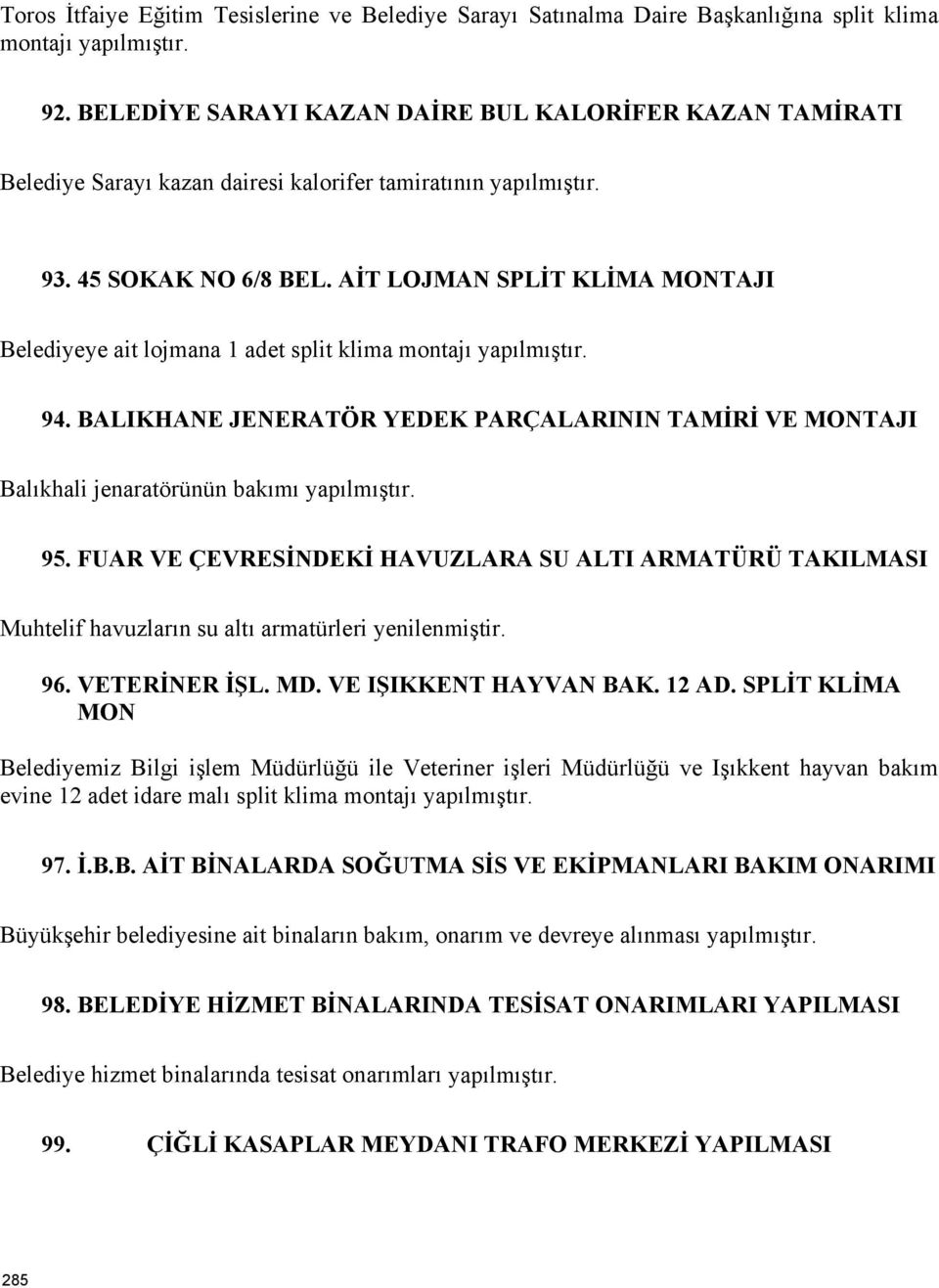 AİT LOJMAN SPLİT KLİMA MONTAJI Belediyeye ait lojmana 1 adet split klima montajı yapılmıştır. 94. BALIKHANE JENERATÖR YEDEK PARÇALARININ TAMİRİ VE MONTAJI Balıkhali jenaratörünün bakımı yapılmıştır.