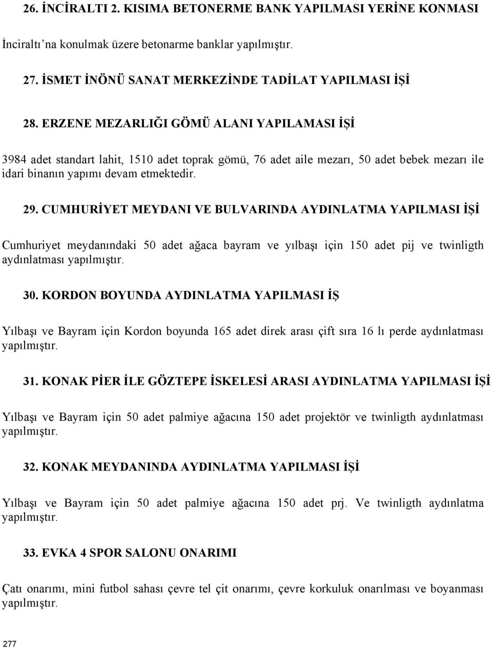 CUMHURİYET MEYDANI VE BULVARINDA AYDINLATMA YAPILMASI İŞİ Cumhuriyet meydanındaki 50 adet ağaca bayram ve yılbaşı için 150 adet pij ve twinligth aydınlatması yapılmıştır. 30.