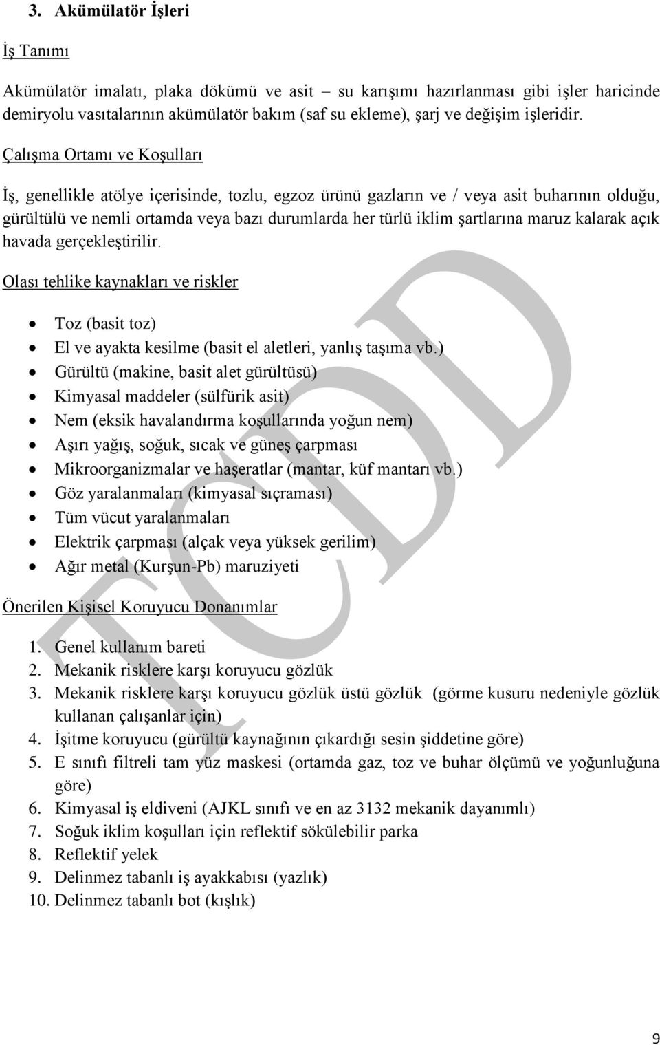 Çalışma Ortamı ve Koşulları İş, genellikle atölye içerisinde, tozlu, egzoz ürünü gazların ve / veya asit buharının olduğu, gürültülü ve nemli ortamda veya bazı durumlarda her türlü iklim şartlarına