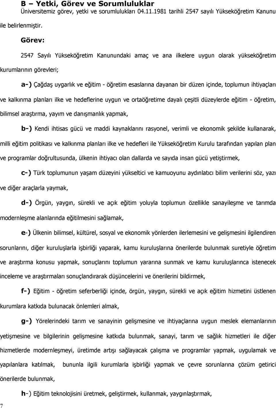 toplumun ihtiyaçları ve kalkınma planları ilke ve hedeflerine uygun ve ortaöğretime dayalı çeşitli düzeylerde eğitim - öğretim, bilimsel araştırma, yayım ve danışmanlık yapmak, b-) Kendi ihtisas gücü