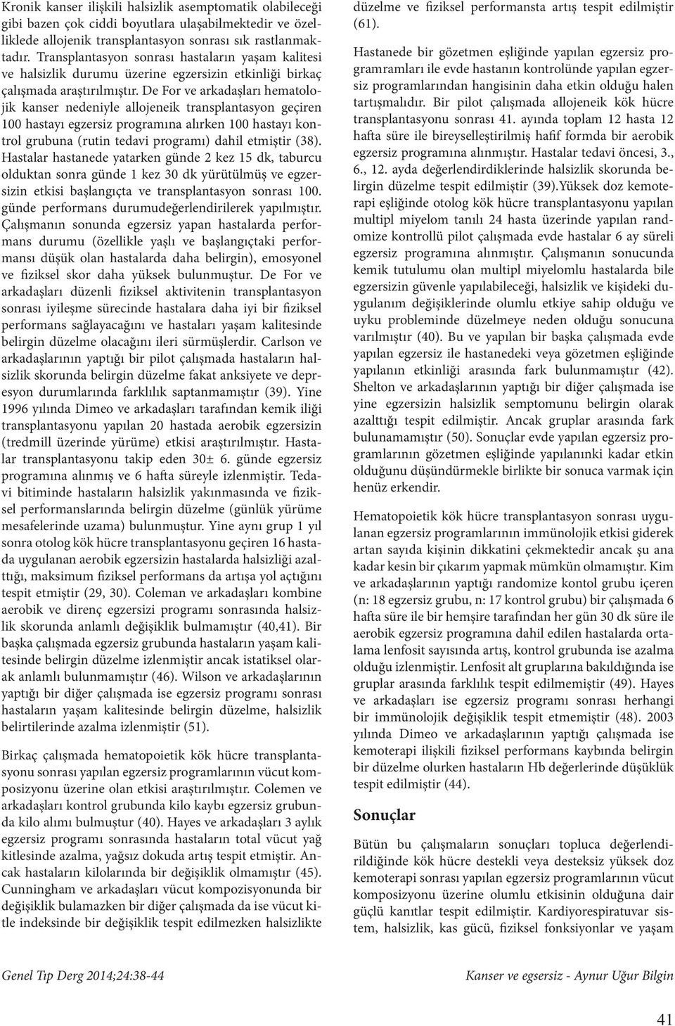 De For ve arkadaşları hematolojik kanser nedeniyle allojeneik transplantasyon geçiren 100 hastayı egzersiz programına alırken 100 hastayı kontrol grubuna (rutin tedavi programı) dahil etmiştir (38).