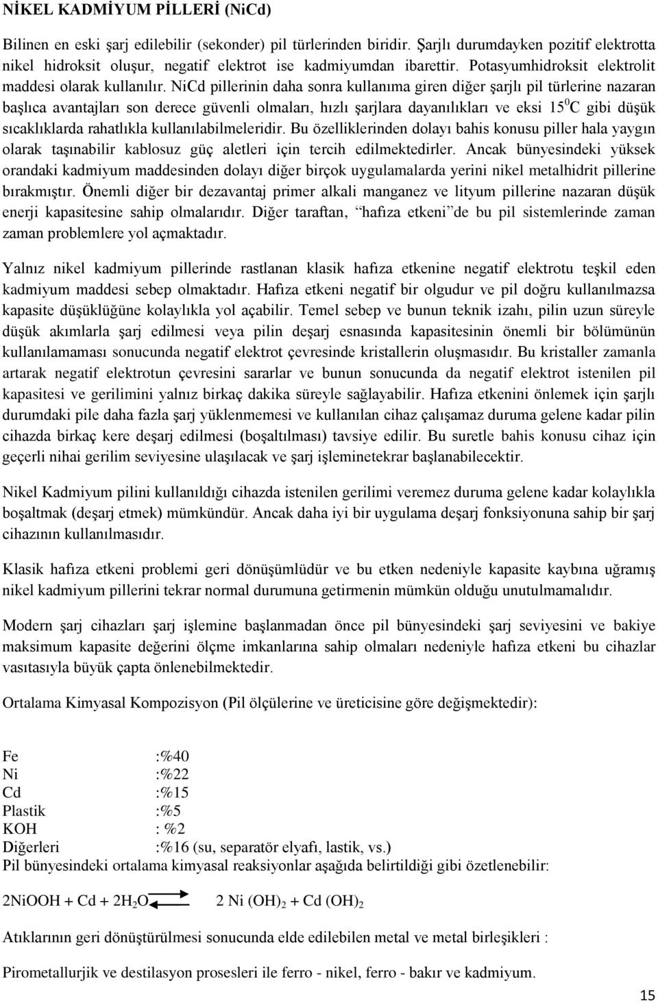 NiCd pillerinin daha sonra kullanıma giren diğer şarjlı pil türlerine nazaran başlıca avantajları son derece güvenli olmaları, hızlı şarjlara dayanılıkları ve eksi 15 0 C gibi düşük sıcaklıklarda