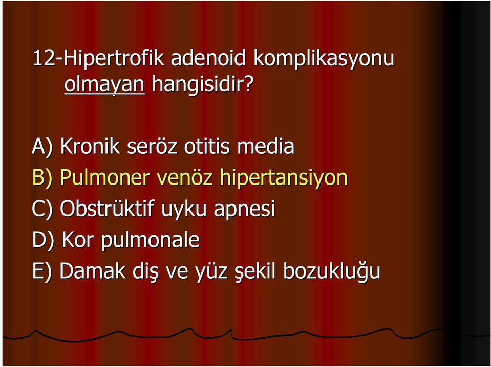 A) Kronik seröz otitis media B) Pulmoner venöz