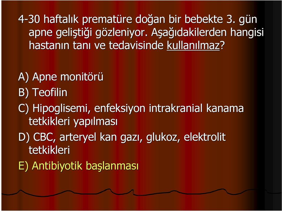 A) Apne monitörü B) Teofilin C) Hipoglisemi, enfeksiyon intrakranial kanama tetkikleri