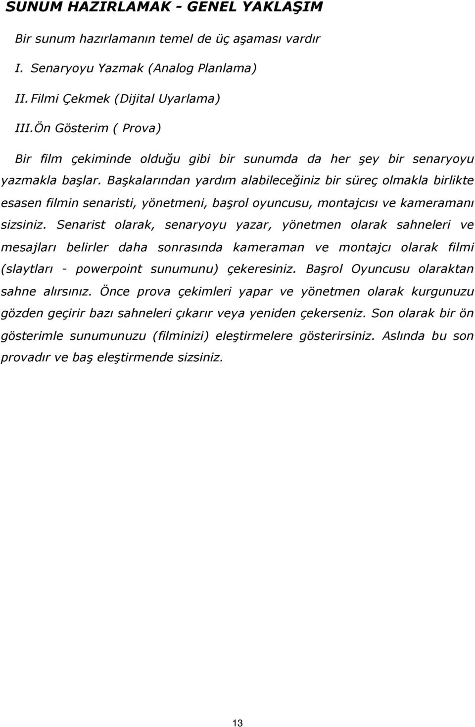 Başkalarından yardım alabileceğiniz bir süreç olmakla birlikte esasen filmin senaristi, yönetmeni, başrol oyuncusu, montajcısı ve kameramanı sizsiniz.