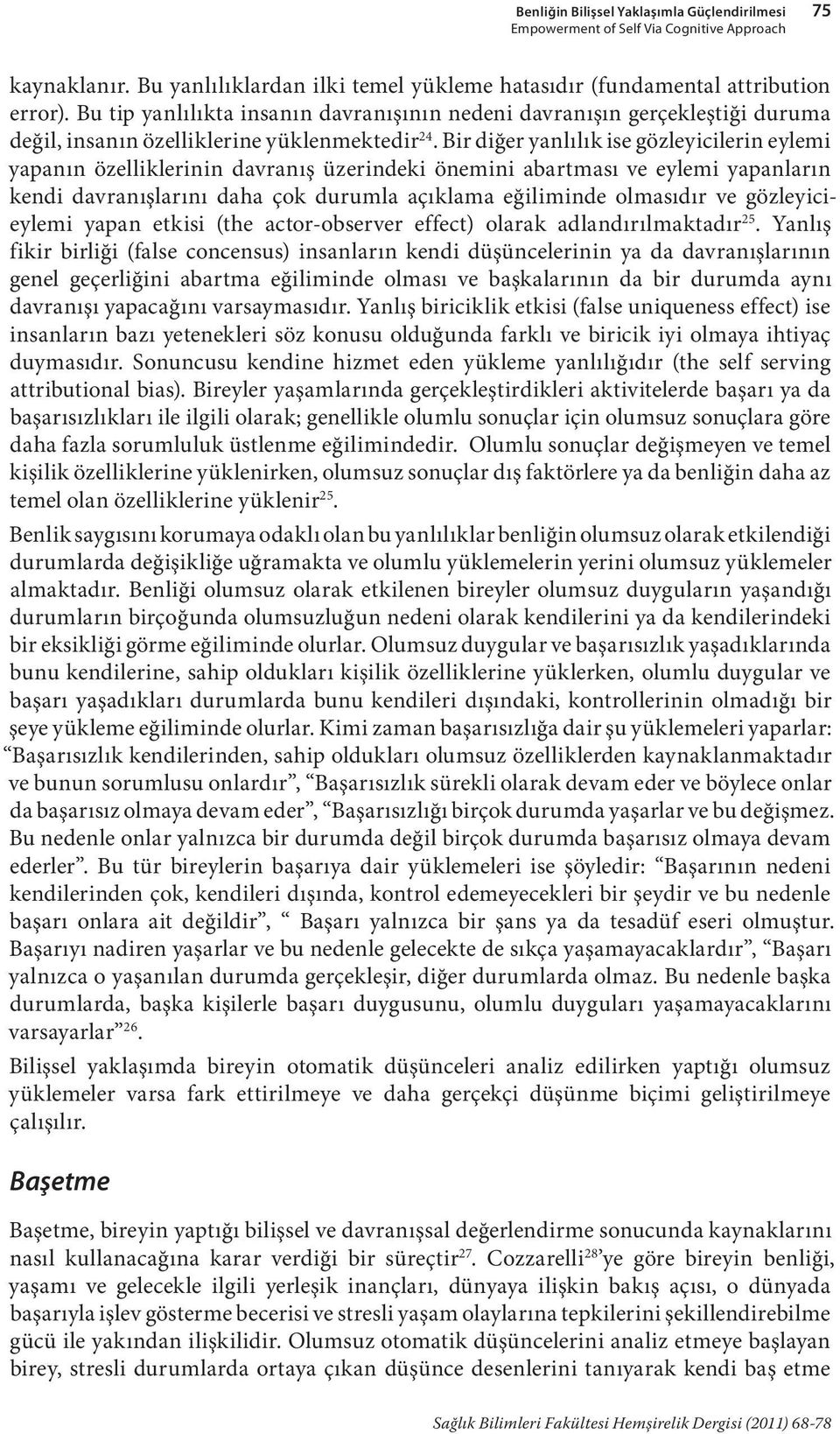 Bir diğer yanlılık ise gözleyicilerin eylemi yapanın özelliklerinin davranış üzerindeki önemini abartması ve eylemi yapanların kendi davranışlarını daha çok durumla açıklama eğiliminde olmasıdır ve