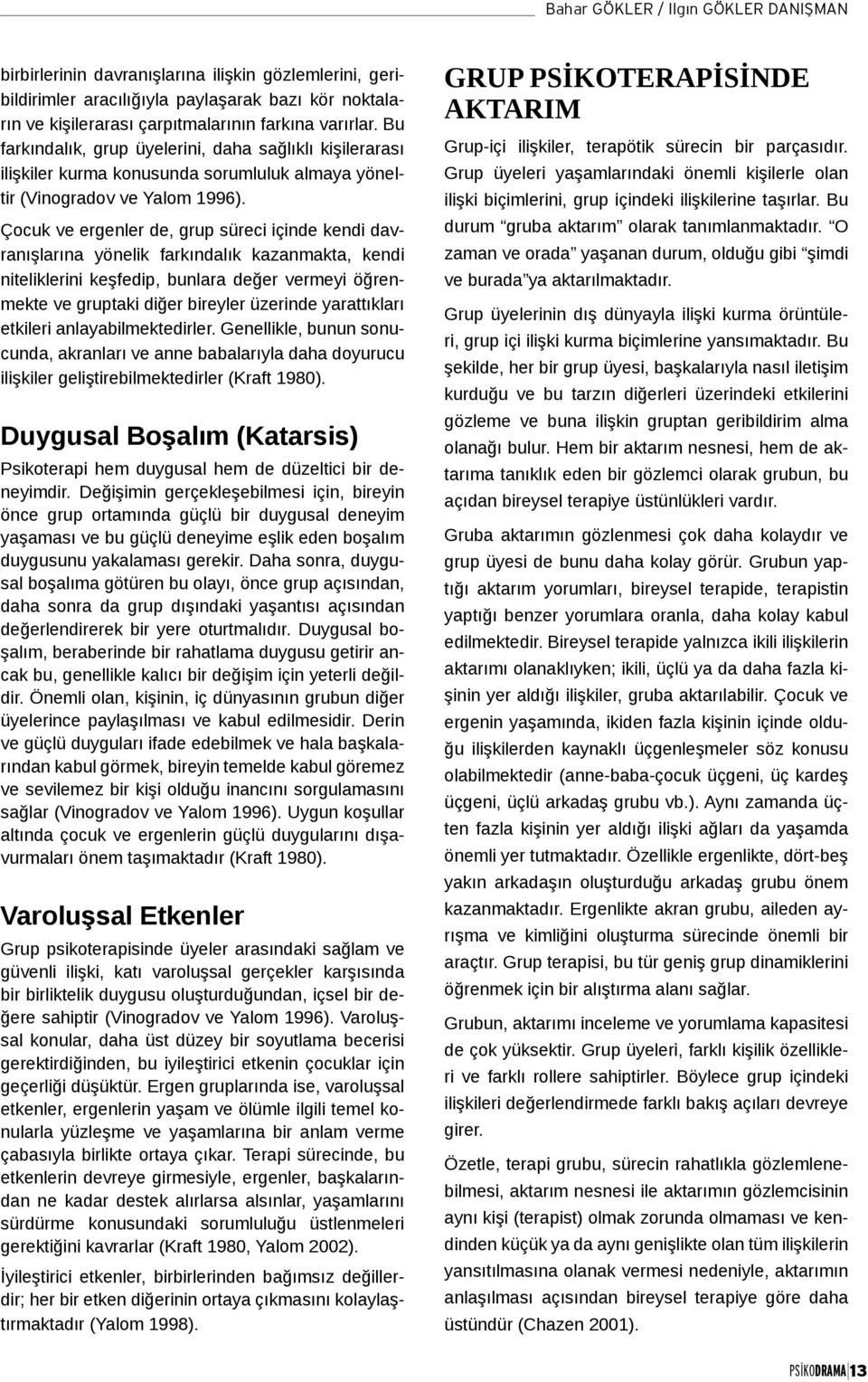 Çocuk ve ergenler de, grup süreci içinde kendi davranışlarına yönelik farkındalık kazanmakta, kendi niteliklerini keşfedip, bunlara değer vermeyi öğrenmekte ve gruptaki diğer bireyler üzerinde