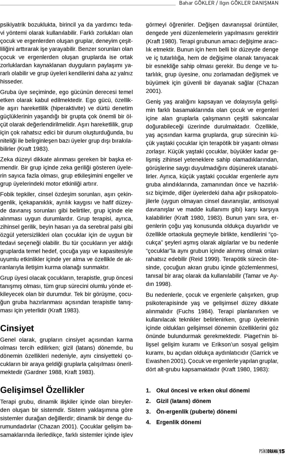 Benzer sorunları olan çocuk ve ergenlerden oluşan gruplarda ise ortak zorluklardan kaynaklanan duyguların paylaşımı yararlı olabilir ve grup üyeleri kendilerini daha az yalnız hisseder.