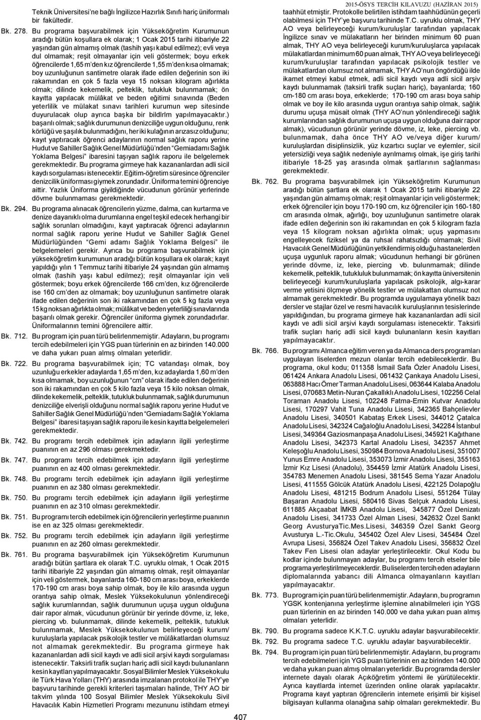 olmamak; reşit olmayanlar için veli göstermek; boyu erkek öğrencilerde 1,65 m den kız öğrencilerde 1,55 m den kısa olmamak; boy uzunluğunun santimetre olarak ifade edilen değerinin son iki rakamından