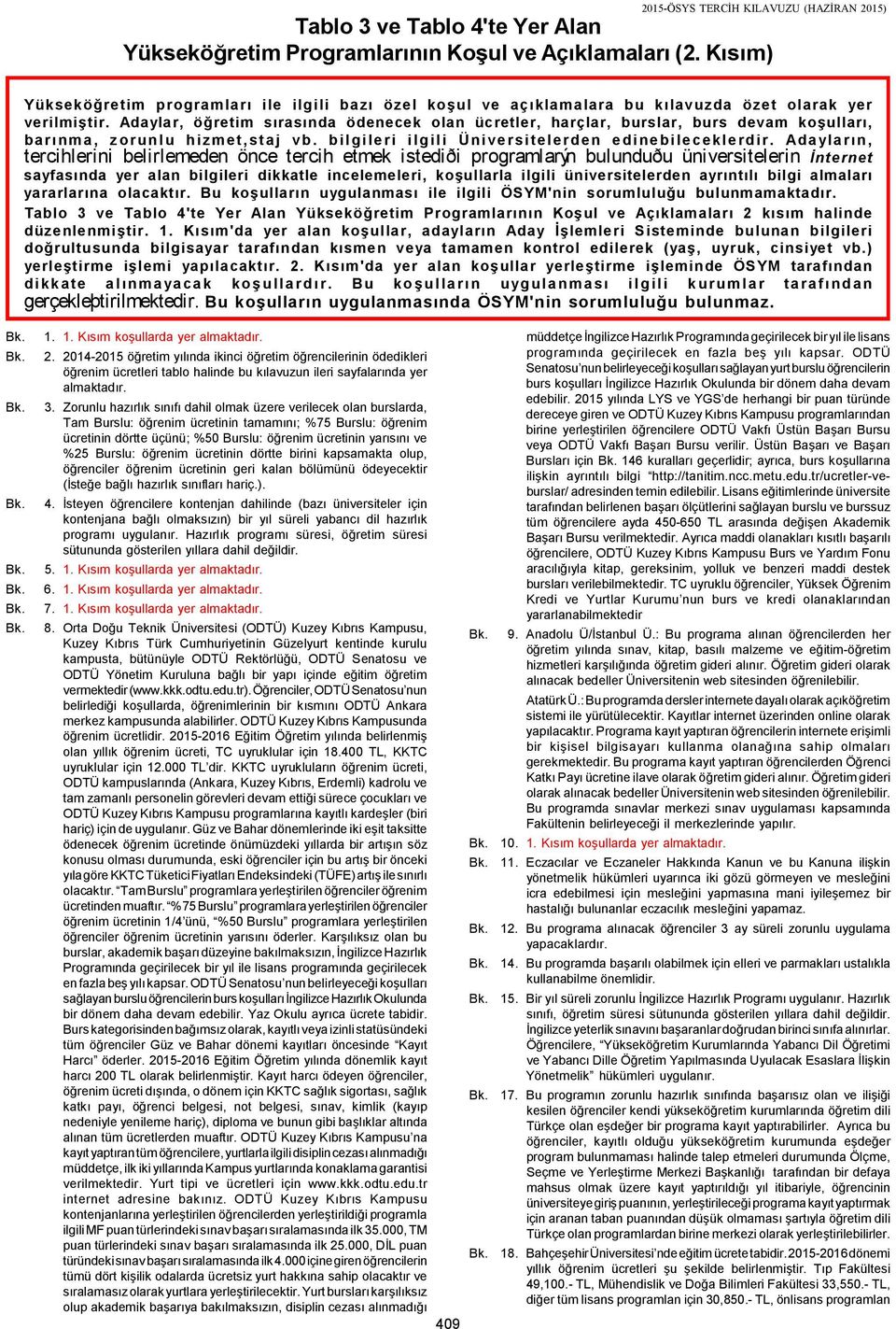 Adaylar, öğretim sırasında ödenecek olan ücretler, harçlar, burslar, burs devam koşulları, barı nma, zorunlu hizmet,staj vb. bilgileri ilgili Üniversitelerden edinebileceklerdir.